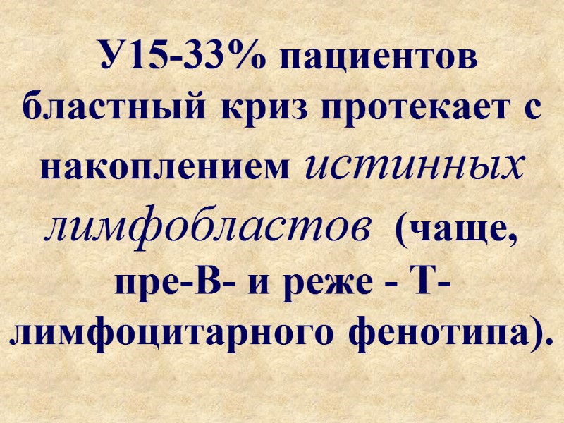 У15-33% пациентов  бластный криз протекает с накоплением истинных лимфобластов  (чаще, пре-В- и